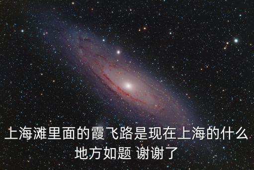 上海灘里面的霞飛路是現在上海的什么地方如題 謝謝了