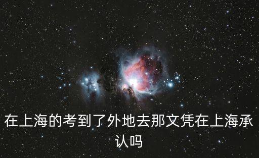 在上海的考到了外地去那文憑在上海承認(rèn)嗎