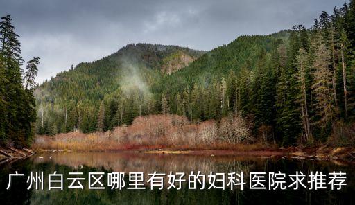 廣州市白云區婦科醫院找廣州百信醫院，廣州白云區哪家醫院做無痛人流好 哪家的人流比較好