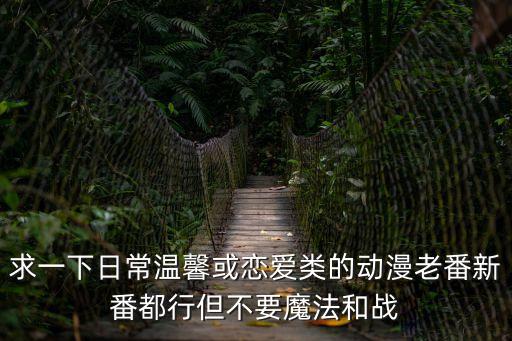 老新番動漫，求一下日常溫馨或戀愛類的動漫老番新番都行但不要魔法和戰
