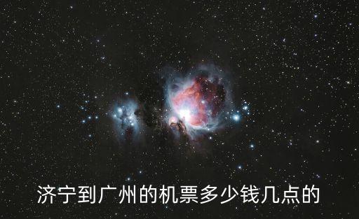 濟寧到廣州的機票多少錢幾點的