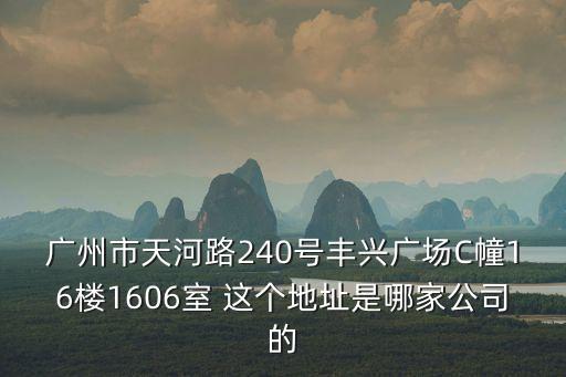 廣州市天河路240號豐興廣場C幢16樓1606室 這個地址是哪家公司的