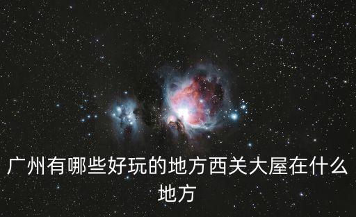 廣州有哪些好玩的地方西關大屋在什么地方