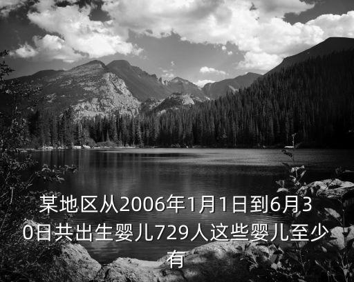 某地區從2006年1月1日到6月30日共出生嬰兒729人這些嬰兒至少有