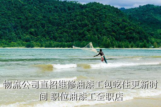 物流公司直招維修油漆工包吃住更新時(shí)間 職位油漆工全職店