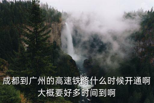 成都到廣州的高速鐵路什么時候開通啊大概要好多時間到啊