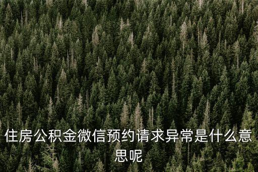 住房公積金微信預(yù)約請(qǐng)求異常是什么意思呢