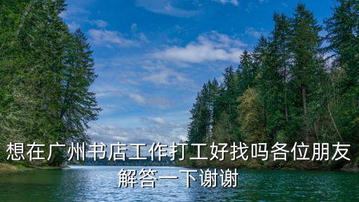 想在廣州書店工作打工好找嗎各位朋友解答一下謝謝