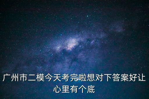 廣州市二模今天考完啦想對(duì)下答案好讓心里有個(gè)底