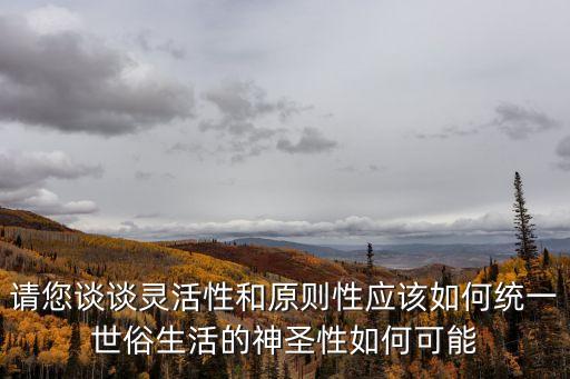原則性與靈活性，怎么做到原則性和靈活性兼顧 有什么好辦法