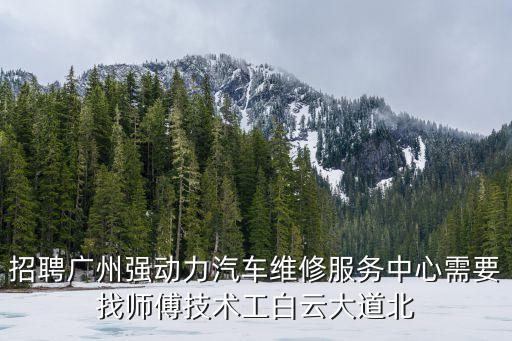 招聘廣州強動力汽車維修服務(wù)中心需要找?guī)煾导夹g(shù)工白云大道北