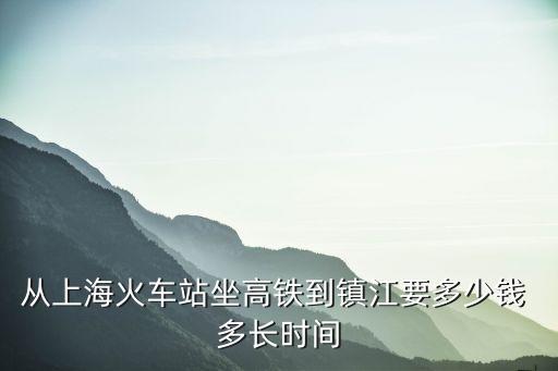 上海市到鎮江動車多少錢，上海到鎮江的動車的火車票價格