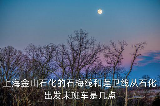 上海金山石化的石梅線和蓮衛(wèi)線從石化出發(fā)末班車是幾點