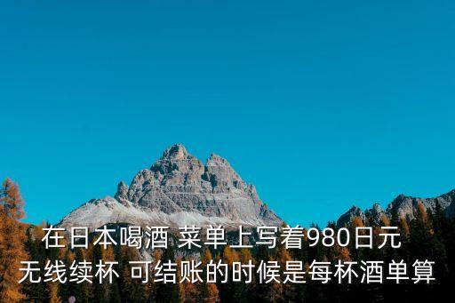 在日本喝酒 菜單上寫著980日元 無線續杯 可結賬的時候是每杯酒單算