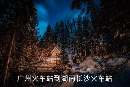 廣州火車站到湖南長沙火車站