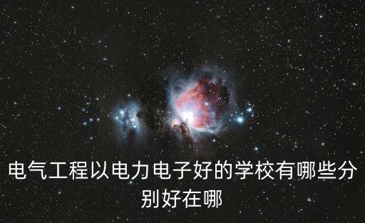 電氣工程以電力電子好的學(xué)校有哪些分別好在哪