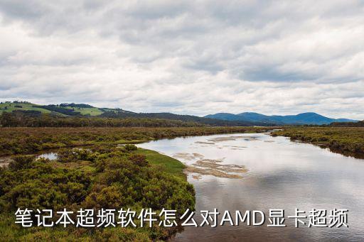 amd顯卡超頻，筆記本超頻軟件怎么對AMD顯卡超頻