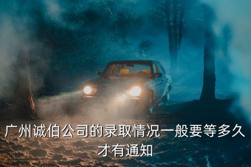 廣州企業名額入學什么時候通知，廣州誠伯公司的錄取情況一般要等多久才有通知