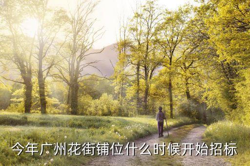 今年廣州花街鋪位什么時候開始招標