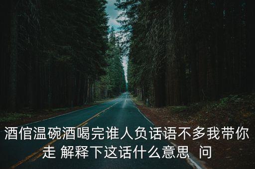 溫碗，酒倌溫碗酒喝完誰人負話語不多我?guī)阕?解釋下這話什么意思  問
