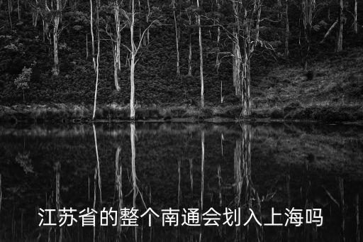 江蘇省的整個南通會劃入上海嗎