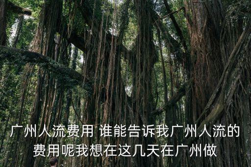 廣州打胎費用先選粵波，廣州人流費用 誰能告訴我廣州人流的費用呢我想在這幾天在廣州做