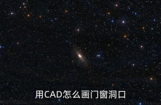 cad門窗怎么畫，用CAD怎么畫門窗洞口
