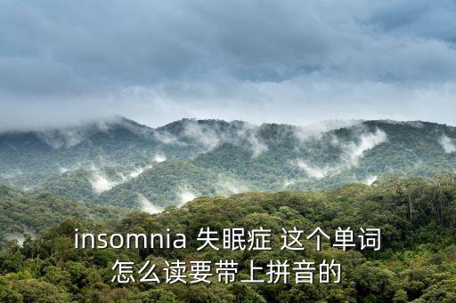 insomnia 失眠癥 這個單詞怎么讀要帶上拼音的