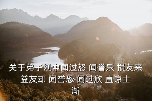 關于弟子規中聞過怒 聞譽樂 損友來 益友卻 聞譽恐 聞過欣 直諒士 漸