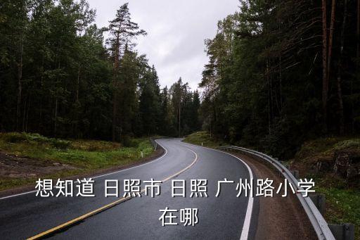 想知道 日照市 日照 廣州路小學 在哪