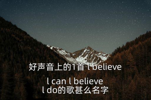 好聲音上的1首 l believe l can l believe l do的歌甚么名字