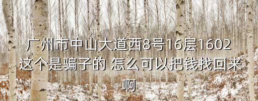 廣州鑫龍世家，廣州市中山大道西8號16層1602 這個是騙子的 怎么可以把錢找回來啊