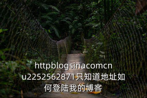 httpblogsinacomcnu2252562871只知道地址如何登陸我的博客