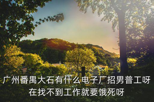 廣州番禺大石國企招聘信息，廣州番禺區大石有什么好廠在急招聘