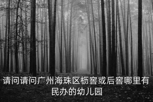 請問請問廣州海珠區(qū)櫪窖或后窖哪里有民辦的幼兒園