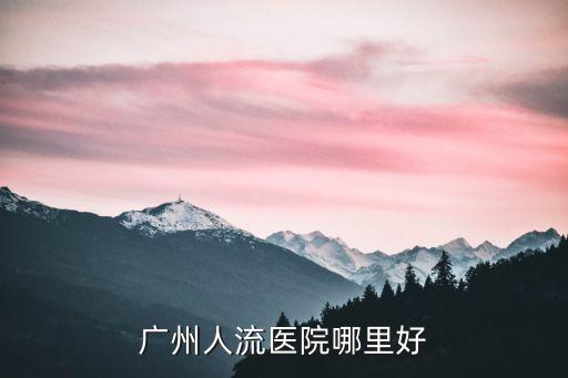 廣州做人流哪里好定選粵波，廣州人流手術(shù)哪種好
