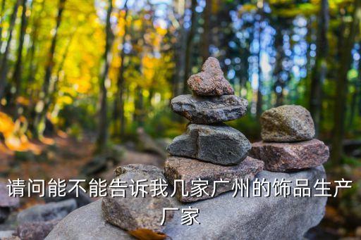 廣州吉姿林首飾有限公司，請問能不能告訴我幾家廣州的飾品生產廠家