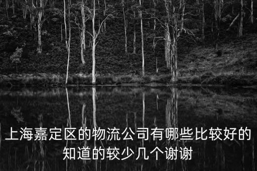 上海嘉定區的物流公司有哪些比較好的知道的較少幾個謝謝