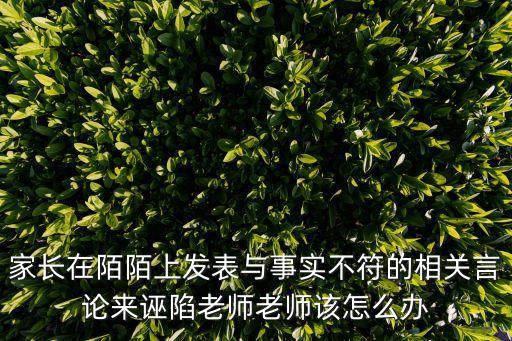 家長在陌陌上發表與事實不符的相關言論來誣陷老師老師該怎么辦