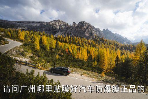 請問廣州哪里貼膜好汽車防爆膜正品的