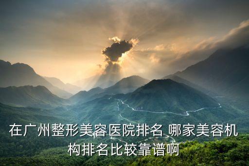 在廣州整形美容醫(yī)院排名 哪家美容機(jī)構(gòu)排名比較靠譜啊