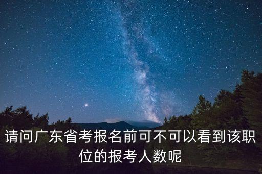 請問廣東省考報名前可不可以看到該職位的報考人數呢