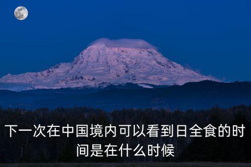 下一次在中國境內可以看到日全食的時間是在什么時候