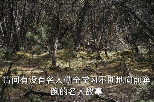 向前奔跑，請問有沒有名人勤奮學習不斷地向前奔跑的名人故事