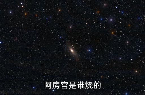 阿房宮是誰燒的，阿房宮是誰燒的