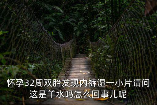 懷孕32周雙胎發現內褲濕一小片請問這是羊水嗎怎么回事兒呢