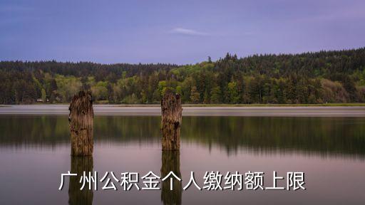 廣州公積金繳存上限是多少，廣州住房公積金多少封頂