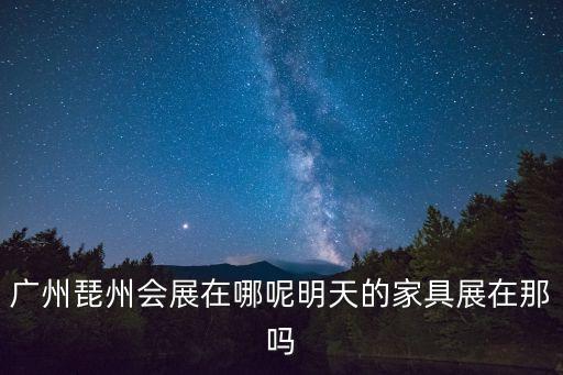 廣州琵州會展在哪呢明天的家具展在那嗎