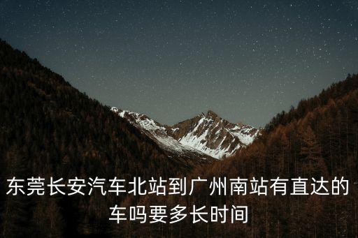 東莞長安汽車北站到廣州南站有直達(dá)的車嗎要多長時間