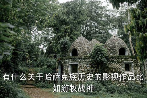 有什么關于哈薩克族歷史的影視作品比如游牧戰神